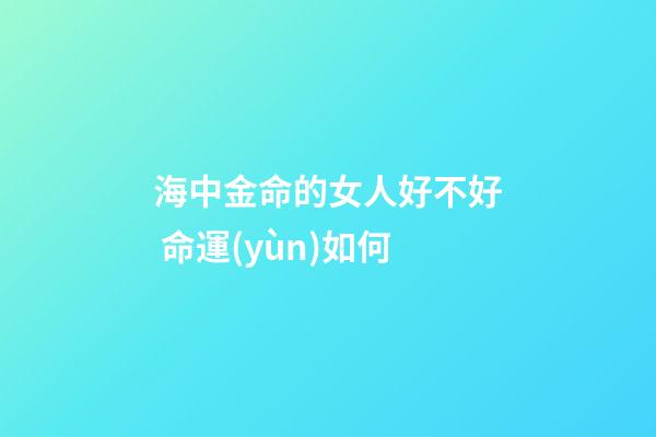 海中金命的女人好不好 命運(yùn)如何